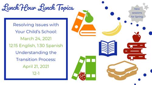 Resolving Issues with Your Child’s School: 3/24/21 12:15 English, 1:30 Spanish Understanding the Transition: 4/21/21 12-1 
